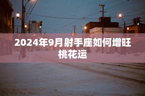 2025年9月射手座如何增旺桃花运