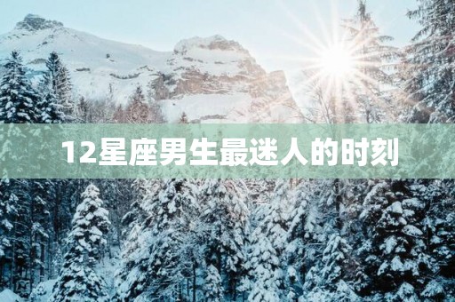 12星座男生最迷人的时刻