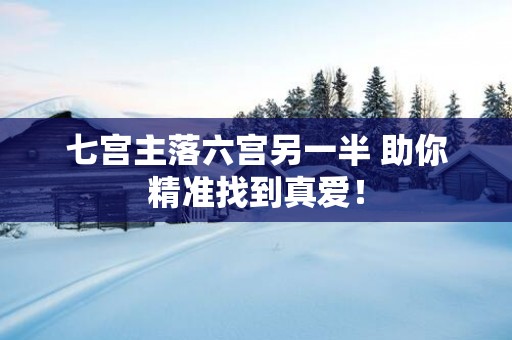 七宫主落六宫另一半 助你精准找到真爱！