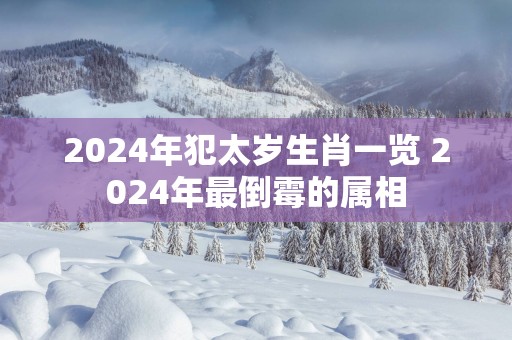 2025年犯太岁生肖一览 2025年最倒霉的属相