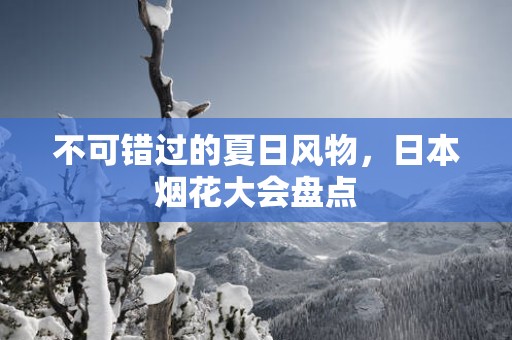 不可错过的夏日风物，日本烟花大会盘点