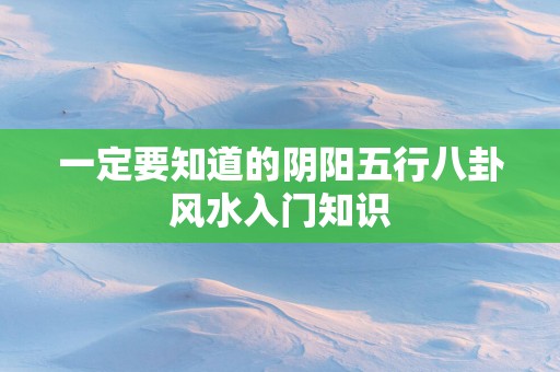 一定要知道的阴阳五行八卦风水入门知识