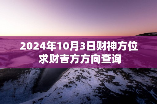 2025年10月3日财神方位 求财吉方方向查询