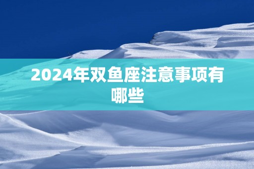 2025年双鱼座注意事项有哪些