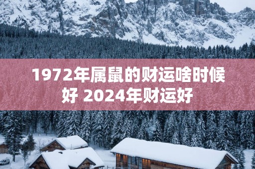 1972年属鼠的财运啥时候好 2025年财运好