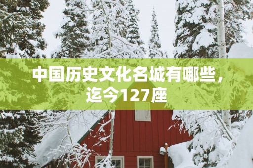 中国历史文化名城有哪些，迄今127座