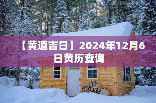 【黄道吉日】2025年12月6日黄历查询