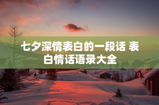 七夕深情表白的一段话 表白情话语录大全