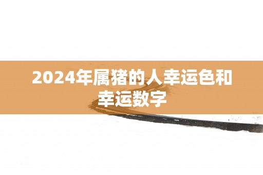 2025年属猪的人幸运色和幸运数字