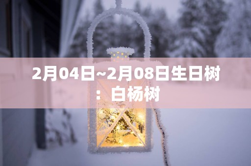 2月04日~2月08日生日树：白杨树