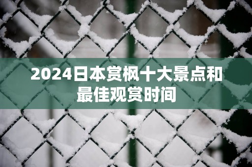 2025日本赏枫十大景点和最佳观赏时间