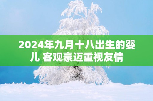 2025年九月十八出生的婴儿 客观豪迈重视友情