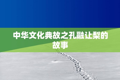中华文化典故之孔融让梨的故事