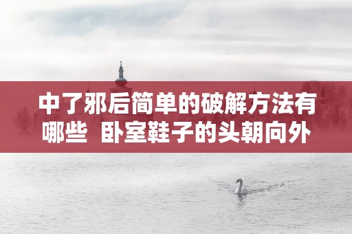 中了邪后简单的破解方法有哪些  卧室鞋子的头朝向外面