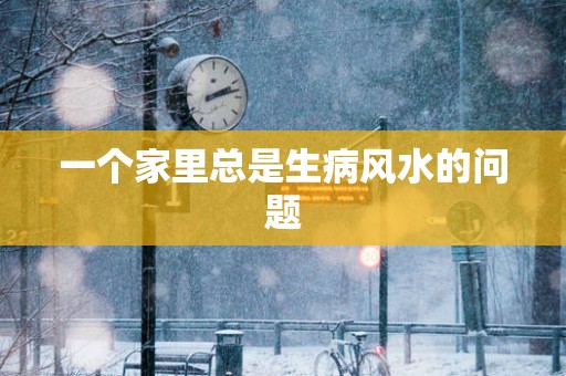 一个家里总是生病风水的问题