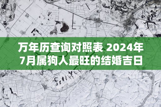 万年历查询对照表 2025年7月属狗人最旺的结婚吉日