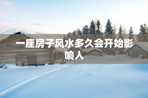 一座房子风水多久会开始影响人