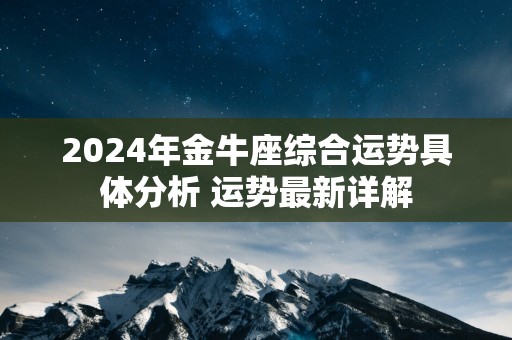 2025年金牛座综合运势具体分析 运势最新详解