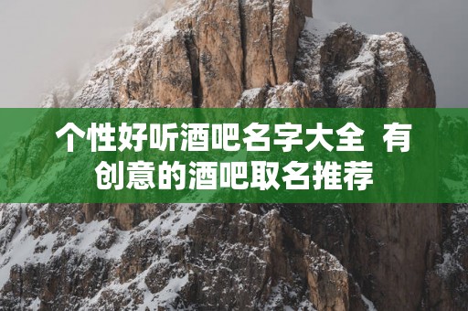 个性好听酒吧名字大全  有创意的酒吧取名推荐