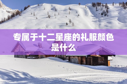 专属于十二星座的礼服颜色是什么