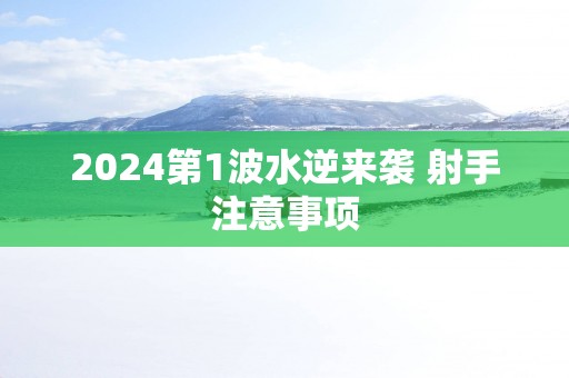 2024第1波水逆来袭 射手注意事项