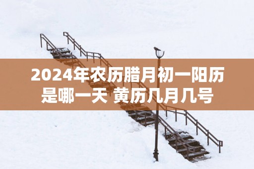 2025年农历腊月初一阳历是哪一天 黄历几月几号