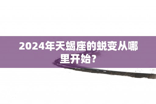 2025年天蝎座的蜕变从哪里开始？