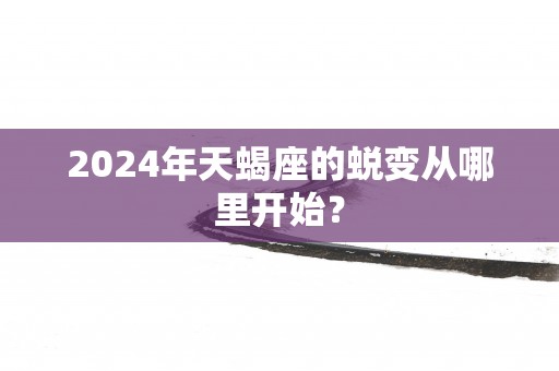 2024年天蝎座的蜕变从哪里开始？