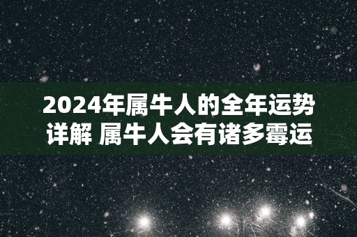 2025年属牛人的全年运势详解 属牛人会有诸多霉运