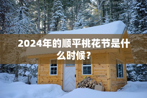 2025年的顺平桃花节是什么时候？