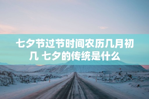 七夕节过节时间农历几月初几 七夕的传统是什么