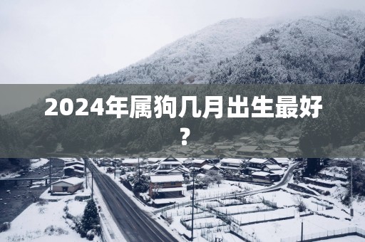 2025年属狗几月出生最好？