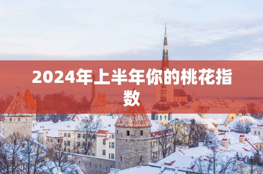 2025年上半年你的桃花指数