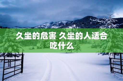 久坐的危害 久坐的人适合吃什么