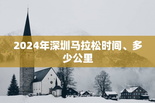 2025年深圳马拉松时间、多少公里 2025年深圳马拉松时间、多少公里