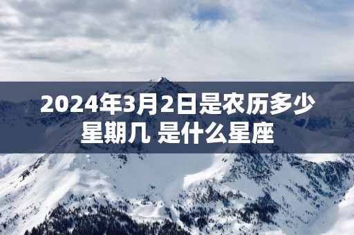 2025年3月2日是农历多少星期几 是什么星座