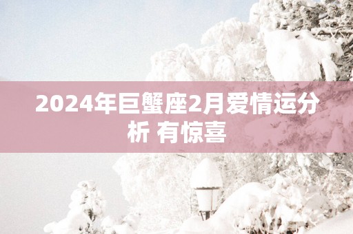 2025年巨蟹座2月爱情运分析 有惊喜
