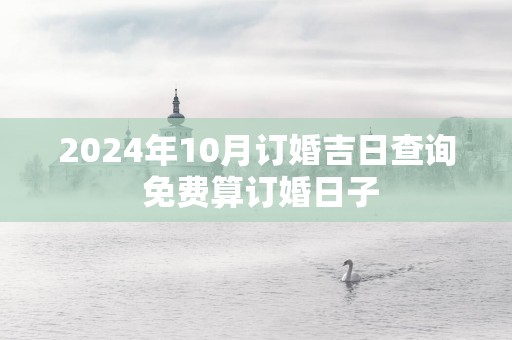 2025年10月订婚吉日查询 免费算订婚日子