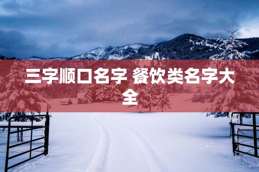 三字顺口名字 餐饮类名字大全