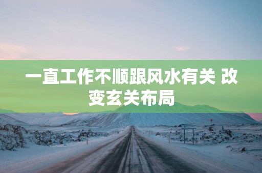 一直工作不顺跟风水有关 改变玄关布局