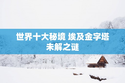 世界十大秘境 埃及金字塔未解之谜