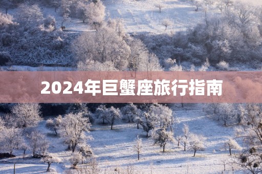 2025年巨蟹座旅行指南