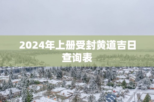 2025年上册受封黄道吉日查询表