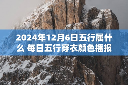 2024年12月6日五行属什么 每日五行穿衣颜色播报