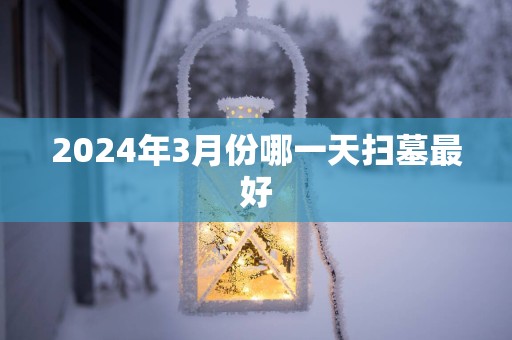 2025年3月份哪一天扫墓最好