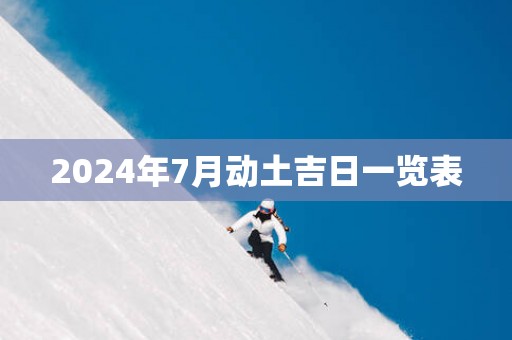 2025年7月动土吉日一览表