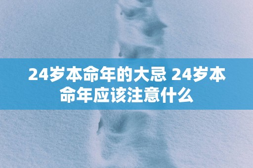 24岁本命年的大忌 24岁本命年应该注意什么