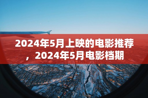 2025年5月上映的电影推荐，2025年5月电影档期