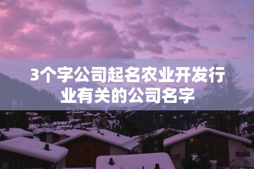 3个字公司起名农业开发行业有关的公司名字
