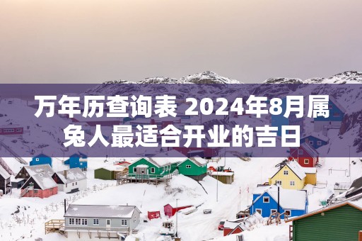 万年历查询表 2025年8月属兔人最适合开业的吉日